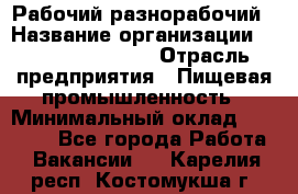 Рабочий-разнорабочий › Название организации ­ Fusion Service › Отрасль предприятия ­ Пищевая промышленность › Минимальный оклад ­ 17 000 - Все города Работа » Вакансии   . Карелия респ.,Костомукша г.